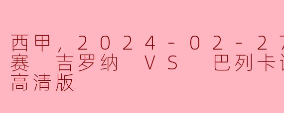 激情对决：2024西甲联赛吉罗纳迎战巴列卡诺
